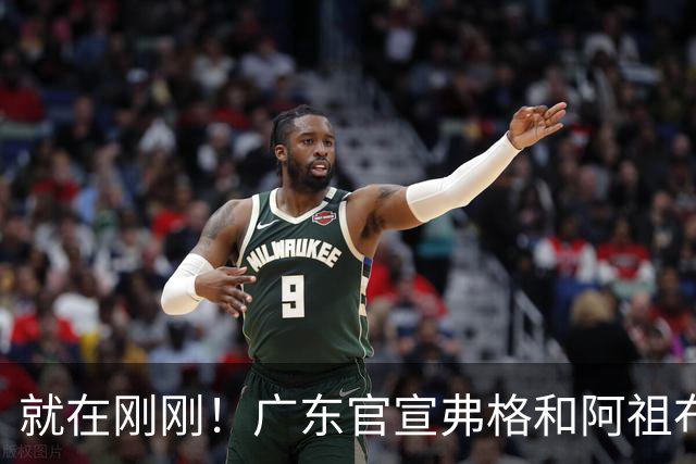 就在刚刚！广东官宣弗格和阿祖布克加盟！而杜锋和杨鸣解说揭幕战